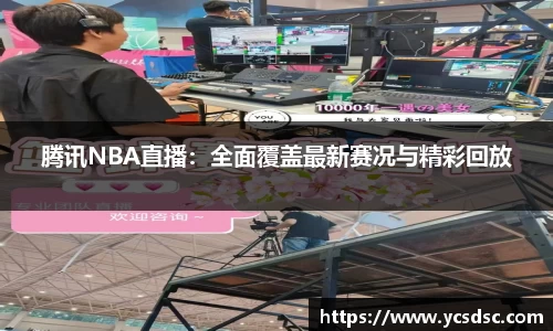 腾讯NBA直播：全面覆盖最新赛况与精彩回放